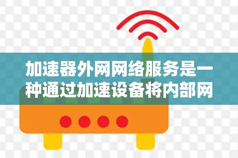 加速器外网网络服务是一种通过加速设备将内部网络与外部网络连接起来,提升数据传输效率和性能的解决方案。以下是对这种服务的详细分析 加速器外网网络服务是一种通过加速设备将内部网络与外部网络连接起来,提升数据传输效率和性能的解决方案。以下是对这种服务的详细分析