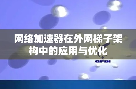 网络加速器在外网梯子架构中的应用与优化