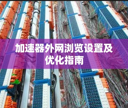 加速器外网浏览设置及优化指南 加速器外网浏览设置及优化指南