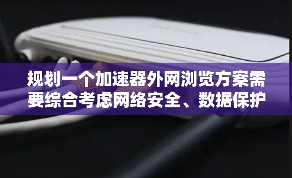 规划一个加速器外网浏览方案需要综合考虑网络安全、数据保护、性能优化和合规性等多个方面。以下是一个结构化的方案，帮助您有效地实现加速器在外网环境下的安全和高效访问