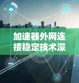 加速器外网连接稳定技术深度探讨 加速器外网连接稳定技术深度探讨