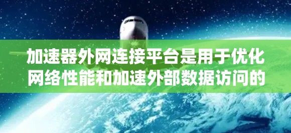 加速器外网连接平台是用于优化网络性能和加速外部数据访问的关键系统,广泛应用于数据中心、云服务、企业网络等多个领域。以下是对这一平台的详细分析和总结 加速器外网连接平台是用于优化网络性能和加速外部数据访问的关键系统,广泛应用于数据中心、云服务、企业网络等多个领域。以下是对这一平台的详细分析和总结