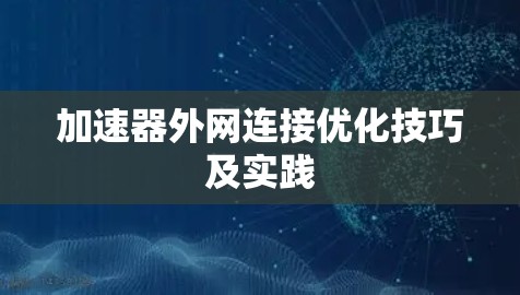 加速器外网连接优化技巧及实践 加速器外网连接优化技巧及实践