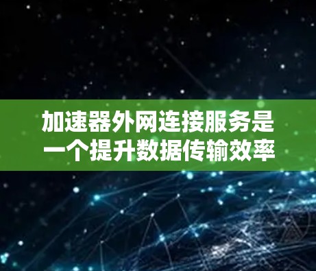 加速器外网连接服务是一个提升数据传输效率和安全性的关键解决方案,适用于需要快速、安全地将数据传输到外部网络中的用户和企业。以下是对加速器外网连接服务的详细分析和选择指南 加速器外网连接服务是一个提升数据传输效率和安全性的关键解决方案,适用于需要快速、安全地将数据传输到外部网络中的用户和企业。以下是对加速器外网连接服务的详细分析和选择指南