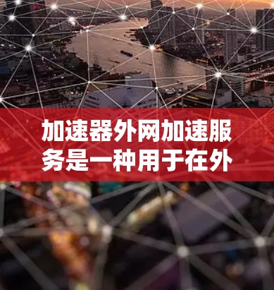 加速器外网加速服务是一种用于在外部网络环境中提高数据传输效率的解决方案。以下是对该服务的详细分析和总结 加速器外网加速服务是一种用于在外部网络环境中提高数据传输效率的解决方案。以下是对该服务的详细分析和总结