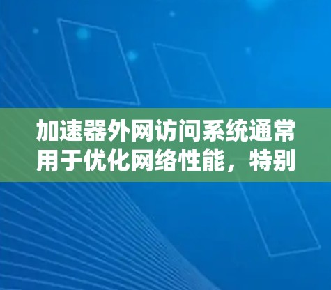 加速器外网访问系统通常用于优化网络性能,特别是在外网访问时。以下是关于该系统的一些关键点和步骤 加速器外网访问系统通常用于优化网络性能,特别是在外网访问时。以下是关于该系统的一些关键点和步骤