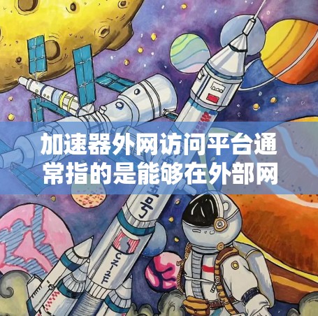 加速器外网访问平台通常指的是能够在外部网络(互联网)上加速访问资源或服务的平台或工具。这种平台通常用于优化网络性能,提高访问速度,减少延迟,或者解决某些网络限制问题。以下是一些可能的解决方案和平台 加速器外网访问平台通常指的是能够在外部网络(互联网)上加速访问资源或服务的平台或工具。这种平台通常用于优化网络性能,提高访问速度,减少延迟,或者解决某些网络限制问题。以下是一些可能的解决方案和平台