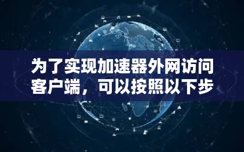为了实现加速器外网访问客户端，可以按照以下步骤进行配置和设置