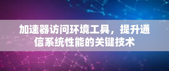 加速器访问环境工具，提升通信系统性能的关键技术