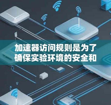 加速器访问规则是为了确保实验环境的安全和高效运行而制定的重要指南。以下是对加速器访问规则的详细总结 加速器访问规则是为了确保实验环境的安全和高效运行而制定的重要指南。以下是对加速器访问规则的详细总结