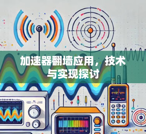 加速器翻墙应用，技术与实现探讨