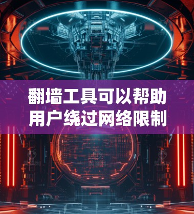 翻墙工具可以帮助用户绕过网络限制，访问被屏蔽或限制访问的网站。以下是一些常用的翻墙工具及其极速体验方法