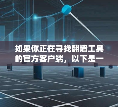 如果你正在寻找翻墙工具的官方客户端,以下是一些可能的情况和建议 如果你正在寻找翻墙工具的官方客户端,以下是一些可能的情况和建议
