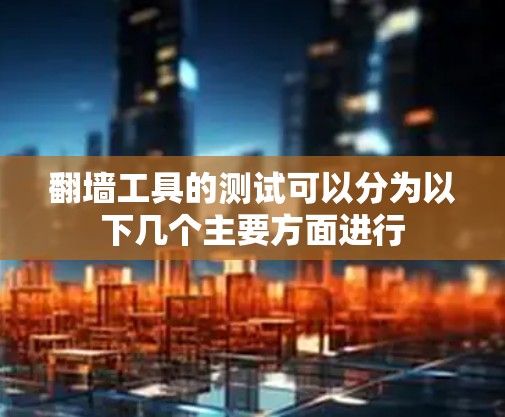 翻墙工具的测试可以分为以下几个主要方面进行