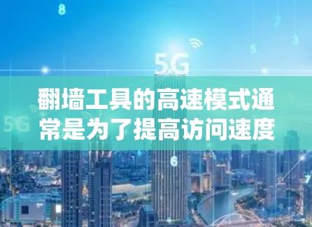 翻墙工具的高速模式通常是为了提高访问速度和稳定性，绕过网络限制访问受限的网站或内容。以下是一些可能相关的信息和建议