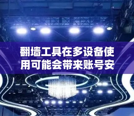 翻墙工具在多设备使用可能会带来账号安全和使用限制的问题。以下是一些常见问题及解决建议