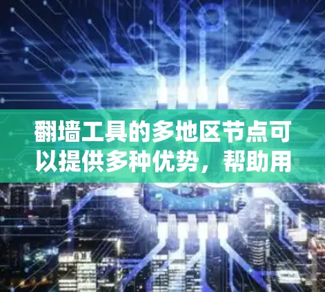 翻墙工具的多地区节点可以提供多种优势，帮助用户更好地绕过网络限制，访问受限内容。以下是关于翻墙工具多地区节点的详细解释