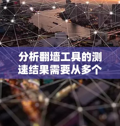 分析翻墙工具的测速结果需要从多个维度进行考量，以下是对测速结果的详细分析和总结