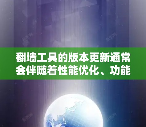翻墙工具的版本更新通常会伴随着性能优化、功能增强、安全性提升等多方面的改进。以下是一些常见的翻墙工具版本更新说明的内容