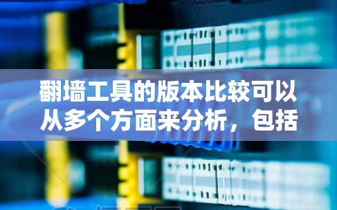 翻墙工具的版本比较可以从多个方面来分析,包括功能、安全性、成本、操作简便性等。以下是一些常见的翻墙工具及其特点的对比 翻墙工具的版本比较可以从多个方面来分析,包括功能、安全性、成本、操作简便性等。以下是一些常见的翻墙工具及其特点的对比