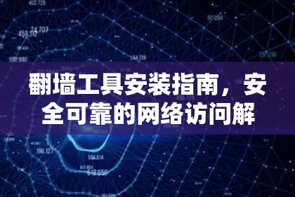 翻墙工具安装指南,安全可靠的网络访问解决方案 翻墙工具安装指南,安全可靠的网络访问解决方案