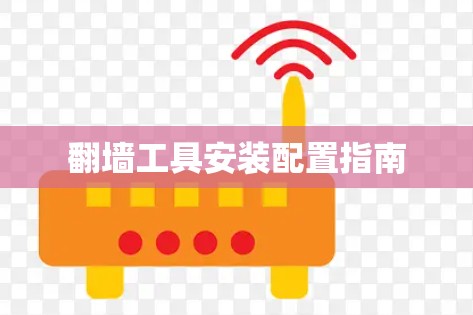 翻墙工具安装配置指南 翻墙工具安装配置指南