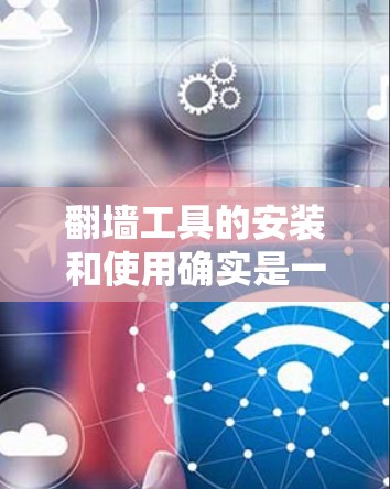 翻墙工具的安装和使用确实是一个复杂的过程，涉及技术、法律和道德多重因素。以下是对该过程的详细分步骤说明，供您参考