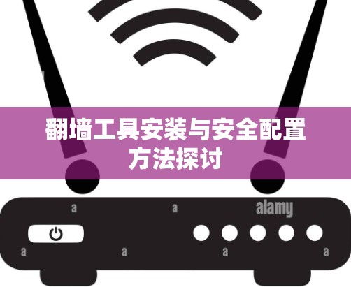 翻墙工具安装与安全配置方法探讨 翻墙工具安装与安全配置方法探讨