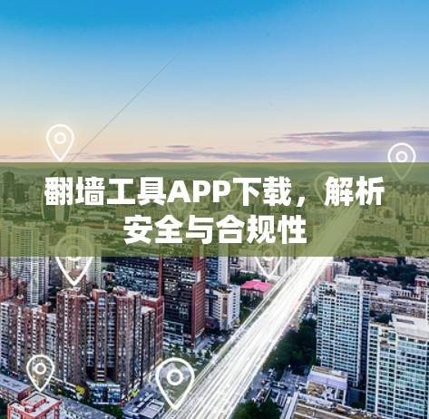 翻墙工具APP下载，解析安全与合规性