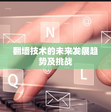 翻墙技术的未来发展趋势及挑战