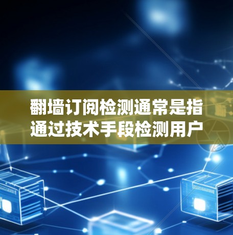 翻墙订阅检测通常是指通过技术手段检测用户是否绕过了网络限制，例如使用VPN、代理服务器等方式访问被限制的内容或服务。以下是一些可能的检测方法和应对措施