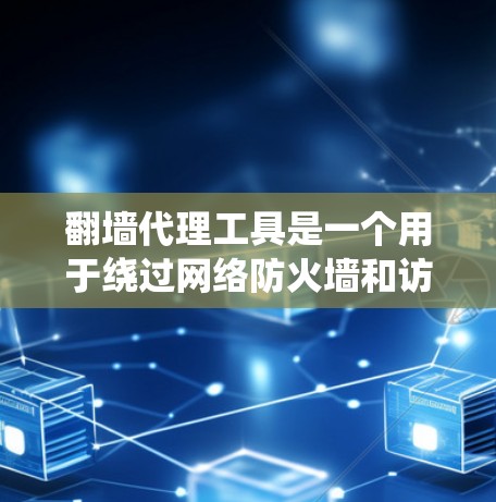 翻墙代理工具是一个用于绕过网络防火墙和访问限制的工具,常用于访问被中国政府屏蔽的网站。以下是关于翻墙代理工具的详细介绍 翻墙代理工具是一个用于绕过网络防火墙和访问限制的工具,常用于访问被中国政府屏蔽的网站。以下是关于翻墙代理工具的详细介绍