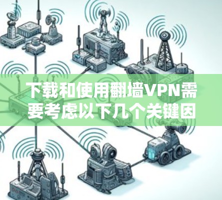 下载和使用翻墙VPN需要考虑以下几个关键因素,以确保安全、合法并高效地访问所需内容 下载和使用翻墙VPN需要考虑以下几个关键因素,以确保安全、合法并高效地访问所需内容