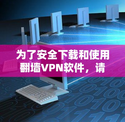 为了安全下载和使用翻墙VPN软件，请按照以下步骤操作