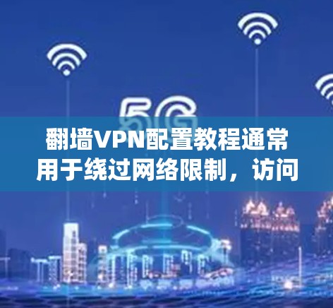 翻墙VPN配置教程通常用于绕过网络限制，访问被屏蔽的网站或内容。以下是针对常见VPN配置方法的详细步骤，假设你已购买了VPN服务，并了解VPN的基本概念
