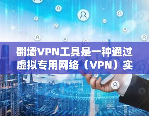 翻墙VPN工具是一种通过虚拟专用网络（VPN）实现绕过网络限制的技术，允许用户访问被屏蔽或地区限制的内容。以下是翻墙VPN的详细解析