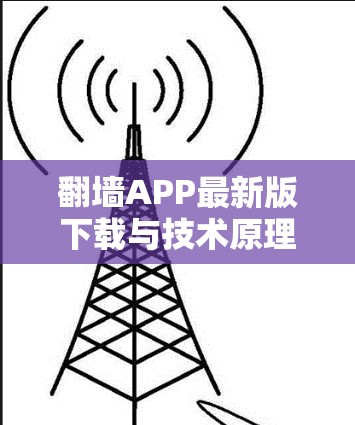 翻墙APP最新版下载与技术原理解析 翻墙APP最新版下载与技术原理解析