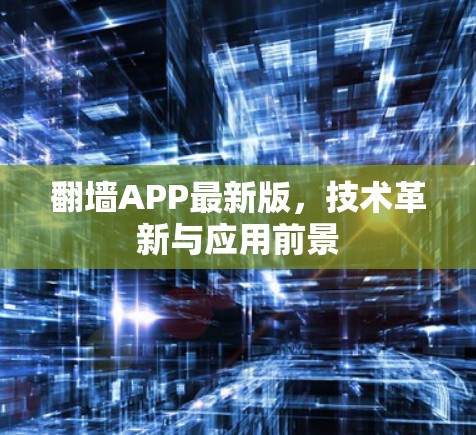 翻墙APP最新版，技术革新与应用前景