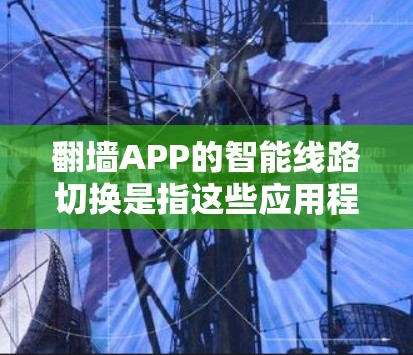 翻墙APP的智能线路切换是指这些应用程序在尝试连接时,能够自动切换到不同的服务器或线路,以规避网络封锁或限速等限制。这通常涉及到多种技术,包括但不限于 翻墙APP的智能线路切换是指这些应用程序在尝试连接时,能够自动切换到不同的服务器或线路,以规避网络封锁或限速等限制。这通常涉及到多种技术,包括但不限于