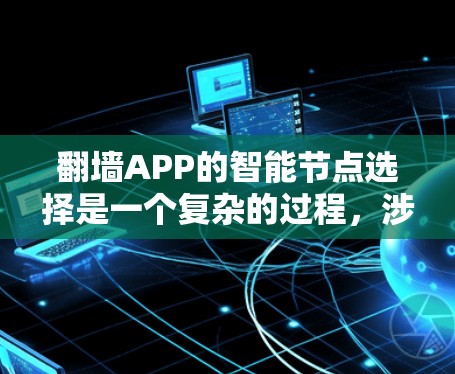 翻墙APP的智能节点选择是一个复杂的过程，涉及多个技术和策略因素。以下是对这一过程的详细分析