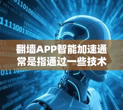 翻墙APP智能加速通常是指通过一些技术手段来优化网络连接的速度和效率，尤其是在受到网络限制的情况下。以下是一些可能的方法和技术