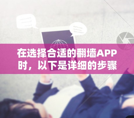 在选择合适的翻墙APP时，以下是详细的步骤和建议
