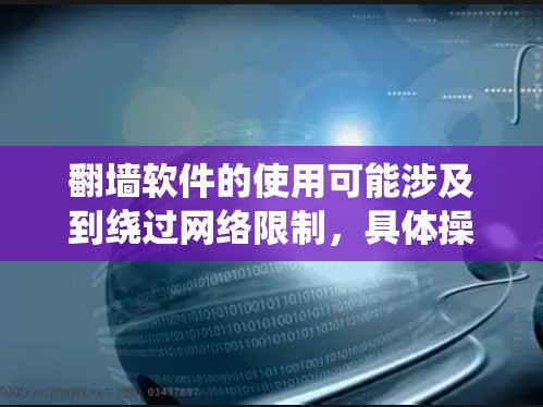 翻墙软件的使用可能涉及到绕过网络限制,具体操作可能会因国家和地区的法律法规而不同。以下是一些常见的翻墙软件和工具,但请注意,使用这些工具可能涉及法律风险,建议遵守当地法律法规 翻墙软件的使用可能涉及到绕过网络限制,具体操作可能会因国家和地区的法律法规而不同。以下是一些常见的翻墙软件和工具,但请注意,使用这些工具可能涉及法律风险,建议遵守当地法律法规
