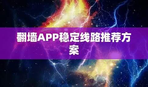 翻墙APP稳定线路推荐方案 翻墙APP稳定线路推荐方案