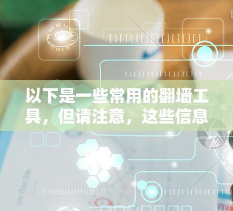 以下是一些常用的翻墙工具,但请注意,这些信息仅供参考,并不代表这些工具是合法或安全的 以下是一些常用的翻墙工具,但请注意,这些信息仅供参考,并不代表这些工具是合法或安全的