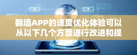 翻墙APP的速度优化体验可以从以下几个方面进行改进和提升