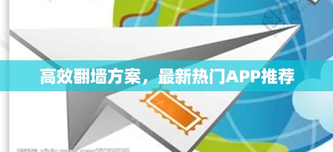 高效翻墙方案,最新热门APP推荐 高效翻墙方案,最新热门APP推荐