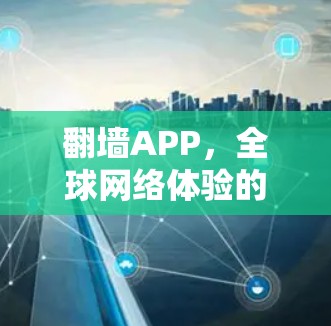 翻墙APP,全球网络体验的技术与挑战 翻墙APP,全球网络体验的技术与挑战