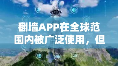 翻墙APP在全球范围内被广泛使用,但其使用涉及多方面的考量。以下是对翻墙APP的详细分析 翻墙APP在全球范围内被广泛使用,但其使用涉及多方面的考量。以下是对翻墙APP的详细分析