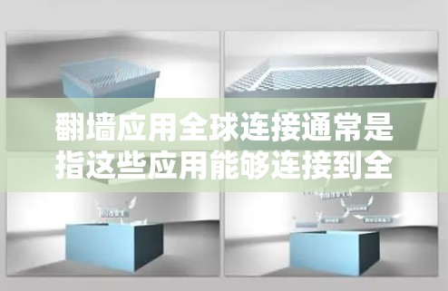 翻墙应用全球连接通常是指这些应用能够连接到全球范围内的服务器，从而提供更广泛的访问权限和更好的服务。以下是一些常见的翻墙应用及其特点